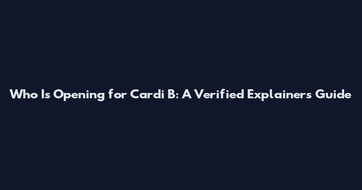 Who Is Opening for Cardi B: A Verified Explainers Guide