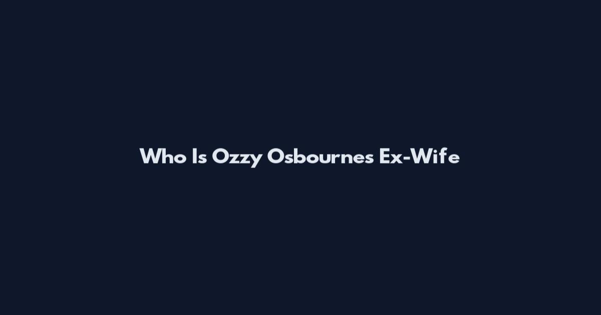 Who Is Ozzy Osbourne's Ex-Wife