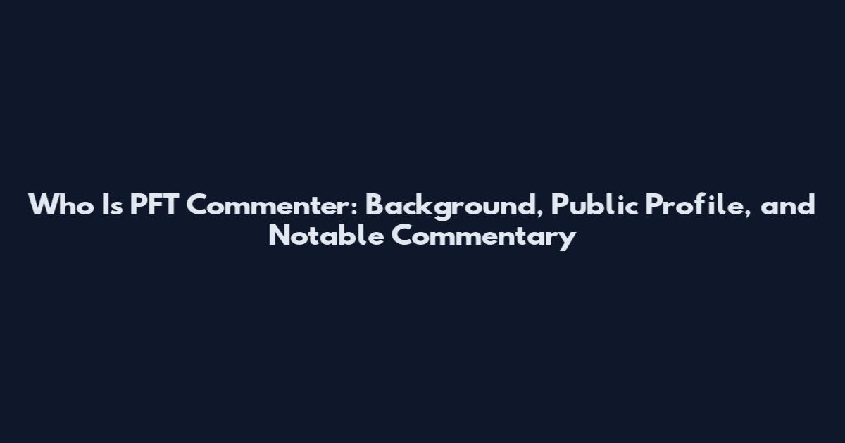 Who Is PFT Commenter: Background, Public Profile, and Notable Commentary