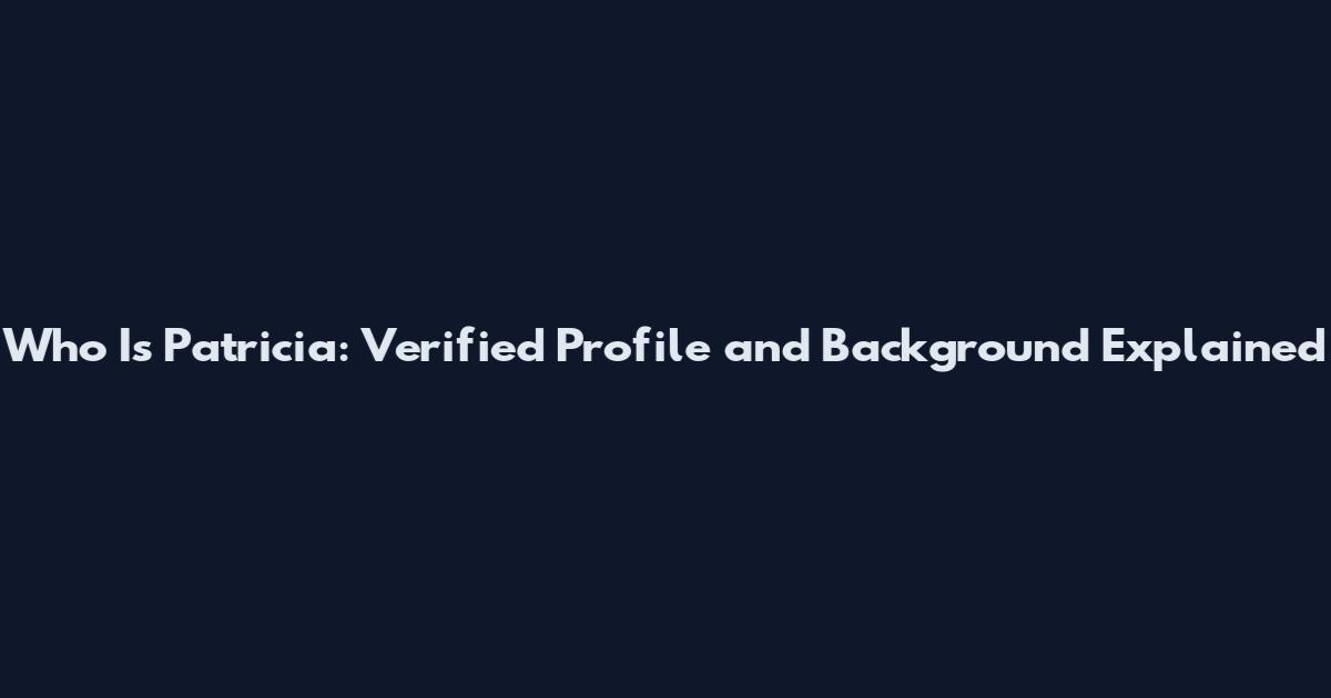 Who Is Patricia: Verified Profile and Background Explained