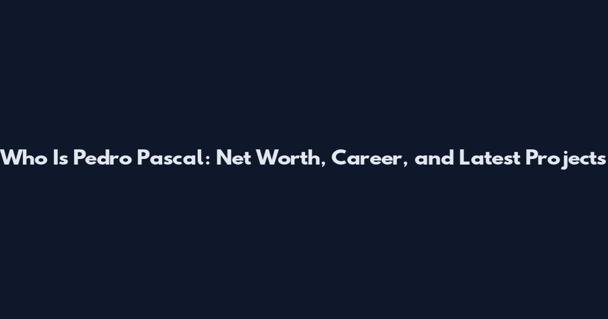Who Is Pedro Pascal: Net Worth, Career, and Latest Projects