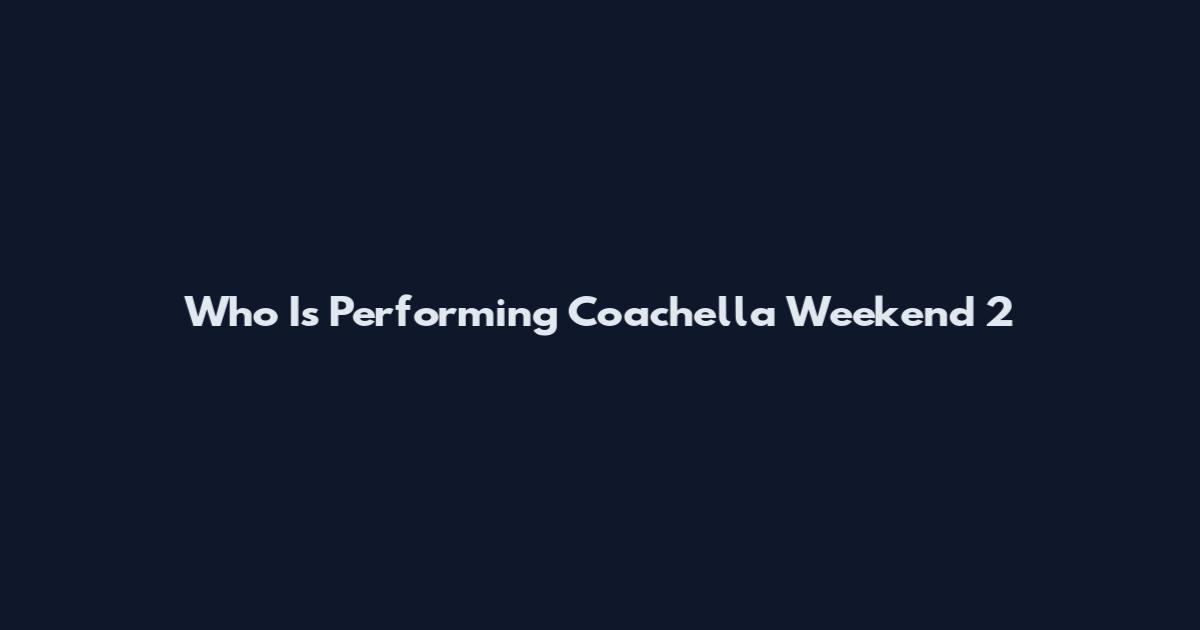 Who Is Performing Coachella Weekend 2