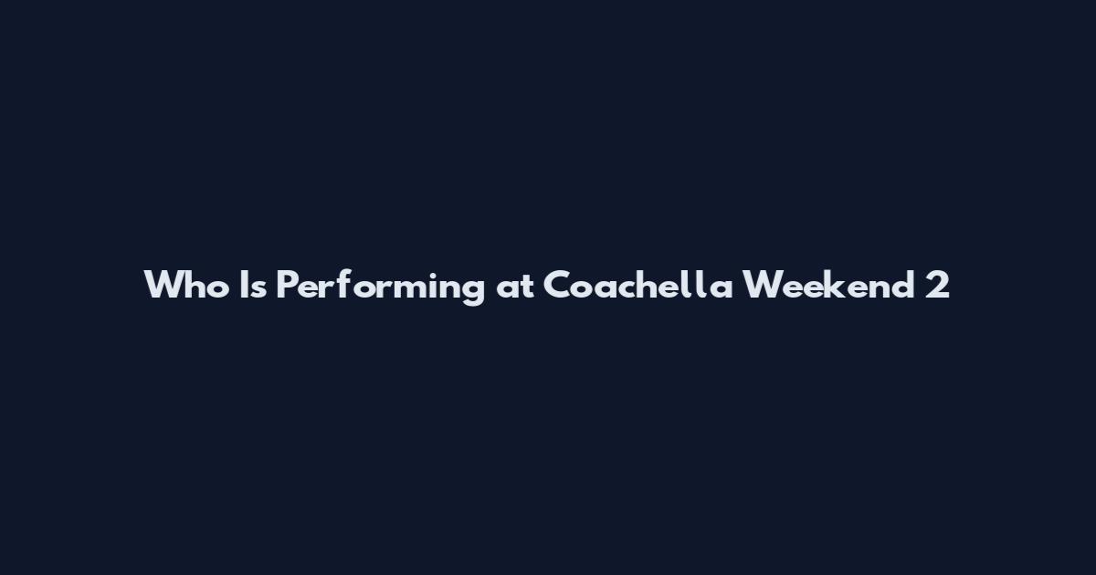 Who Is Performing at Coachella Weekend 2