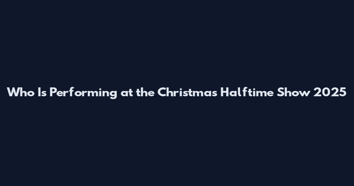 Who Is Performing at the Christmas Halftime Show 2025