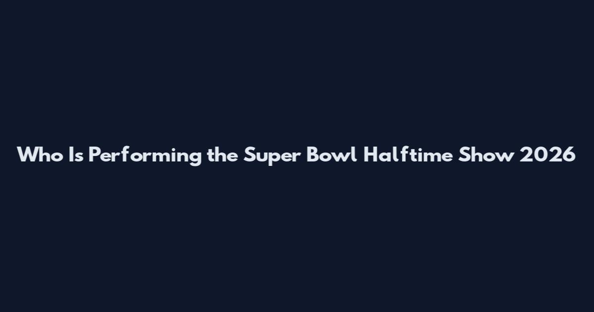Who Is Performing the Super Bowl Halftime Show 2026