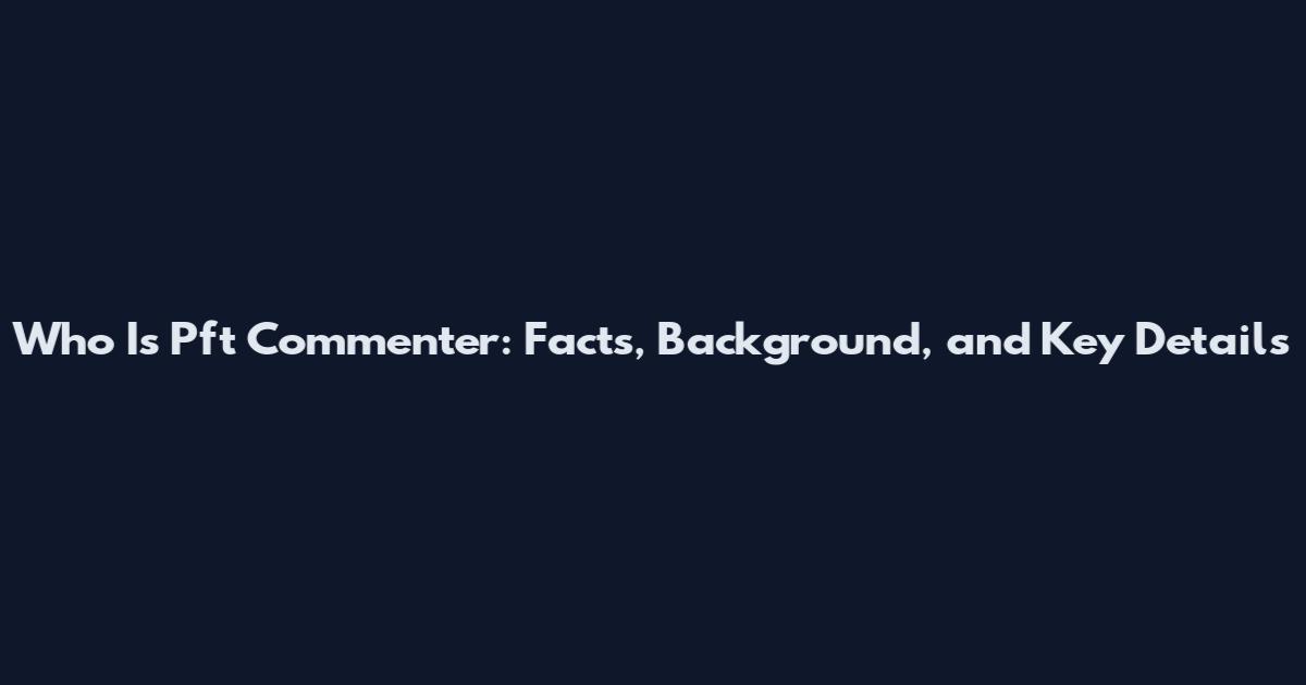 Who Is Pft Commenter: Facts, Background, and Key Details