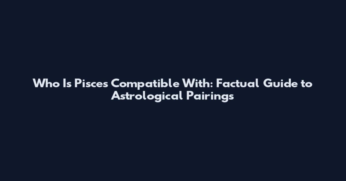 Who Is Pisces Compatible With: Factual Guide to Astrological Pairings