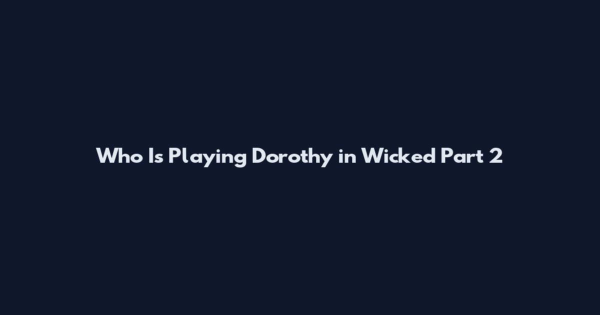 Who Is Playing Dorothy in Wicked Part 2
