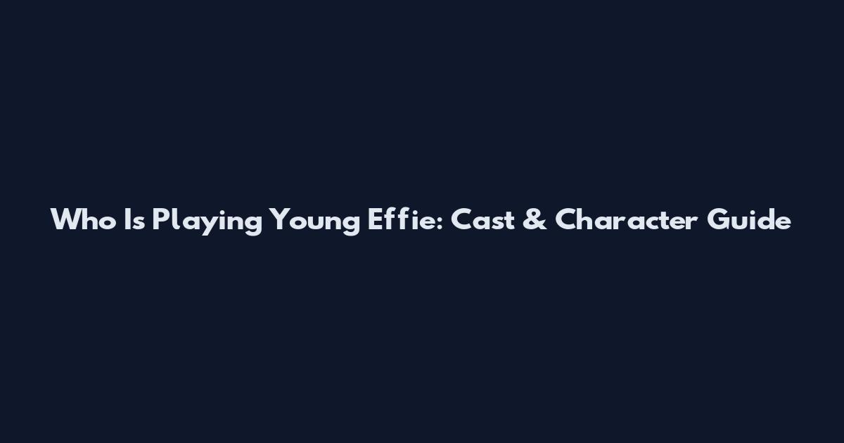 Who Is Playing Young Effie: Cast & Character Guide