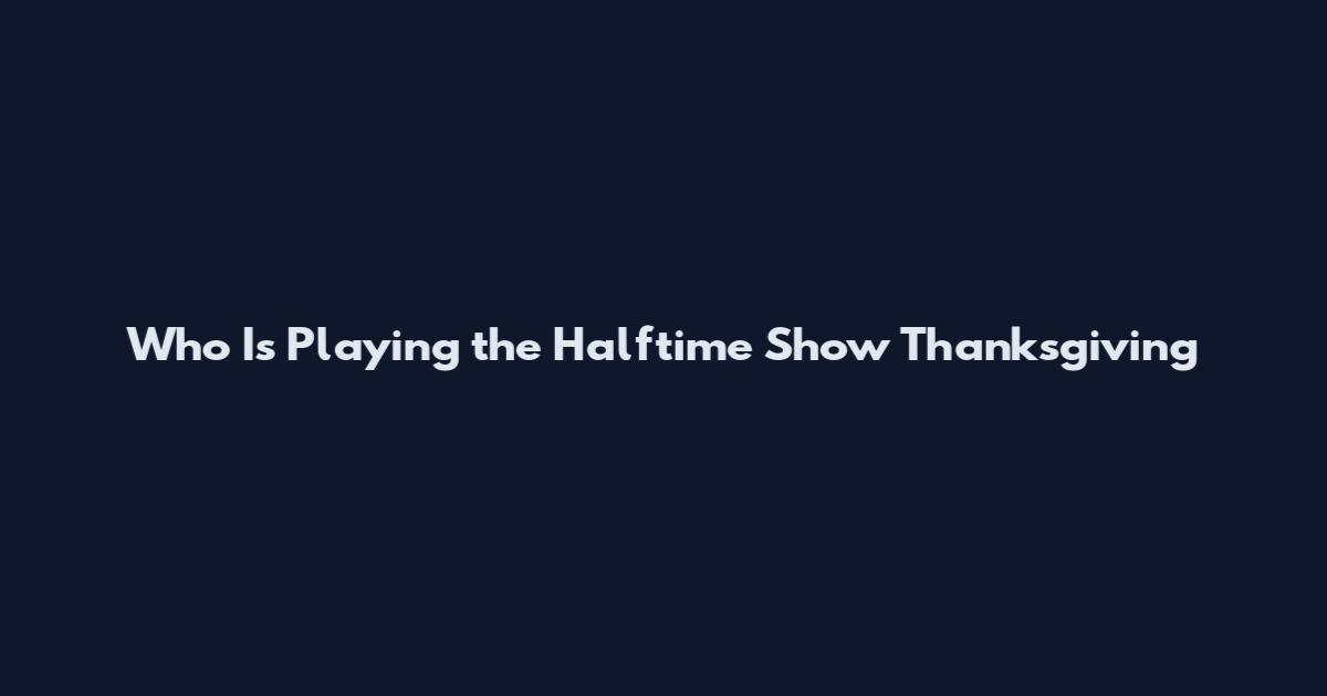 Who Is Playing the Halftime Show Thanksgiving