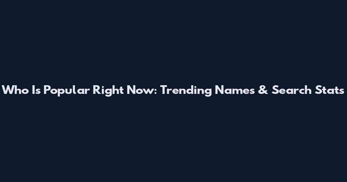 Who Is Popular Right Now: Trending Names & Search Stats