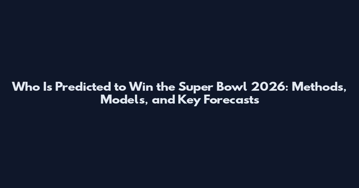 Who Is Predicted to Win the Super Bowl 2026: Methods, Models, and Key Forecasts