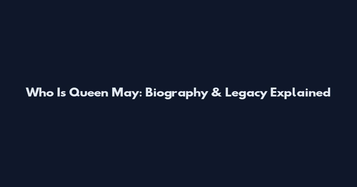 Who Is Queen May: Biography & Legacy Explained