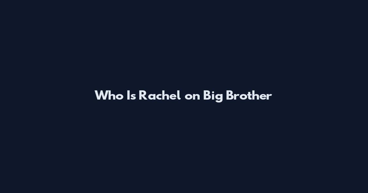 Who Is Rachel on Big Brother