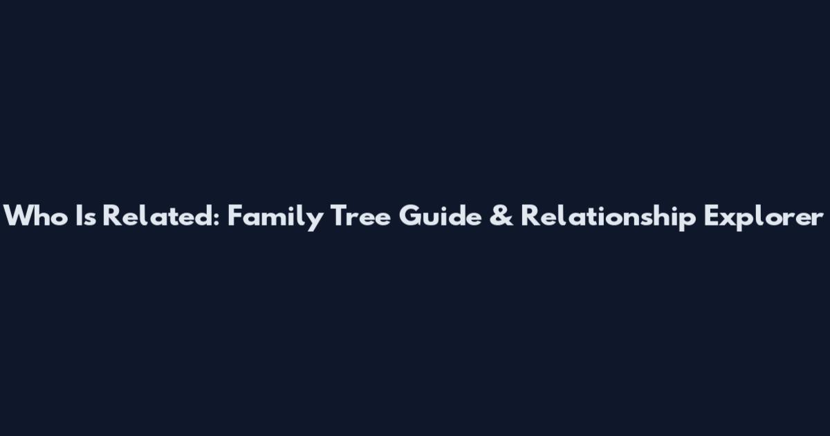 Who Is Related: Family Tree Guide & Relationship Explorer