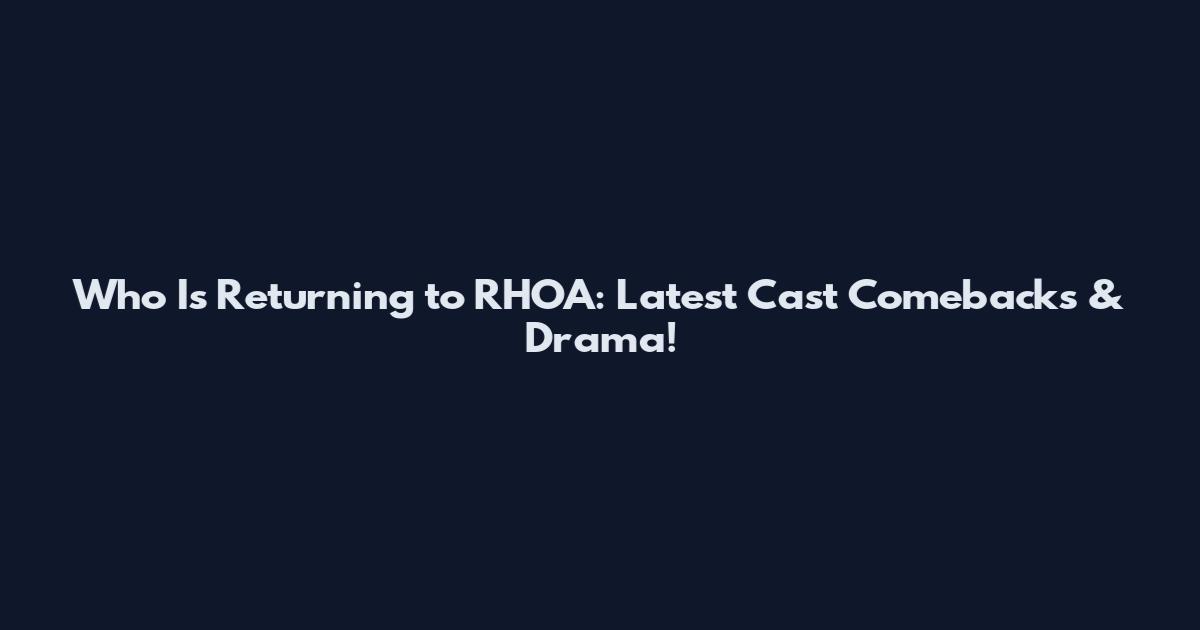Who Is Returning to RHOA: Latest Cast Comebacks & Drama!