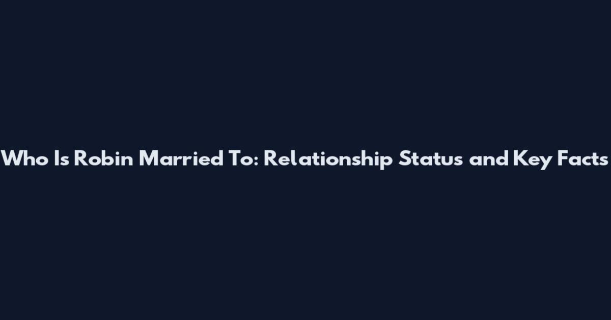Who Is Robin Married To: Relationship Status and Key Facts