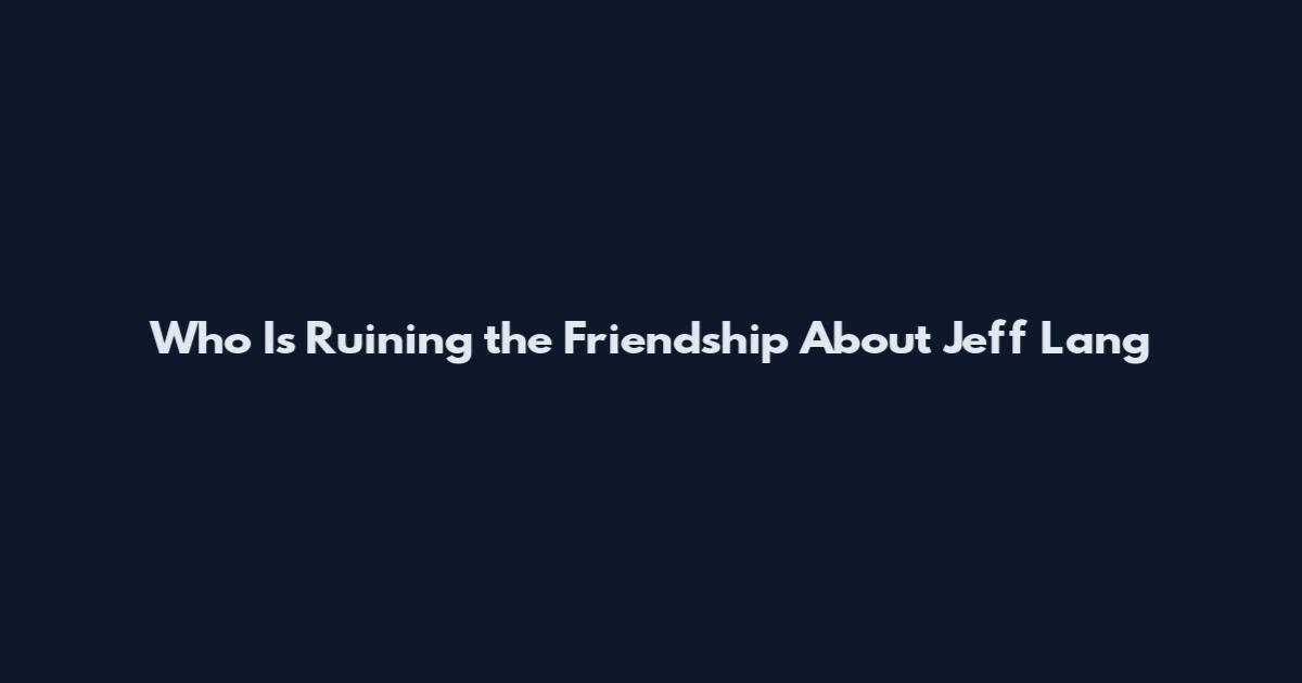 Who Is Ruining the Friendship About Jeff Lang