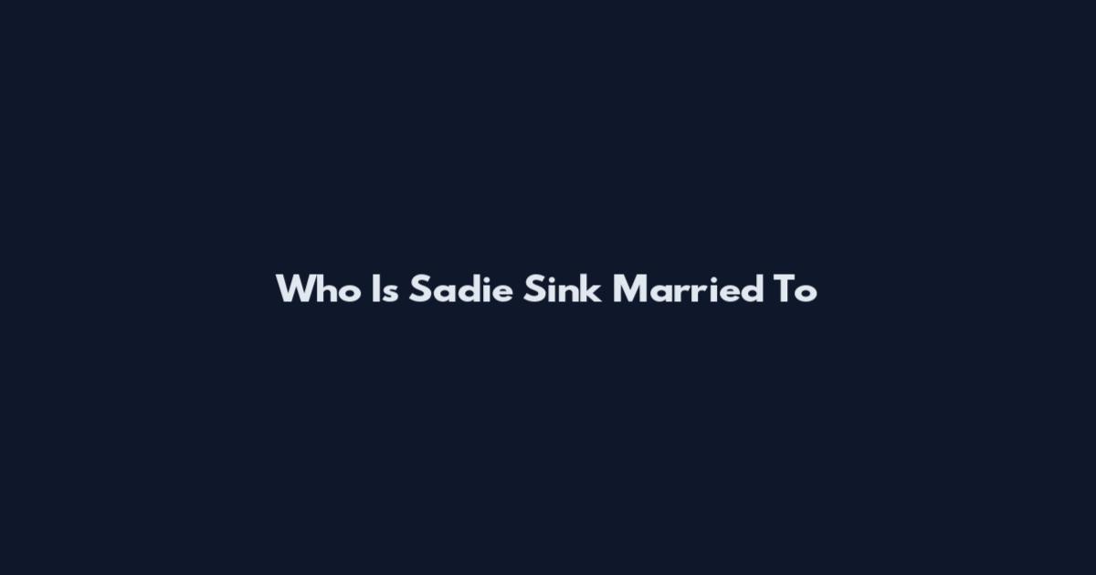 Who Is Sadie Sink Married To