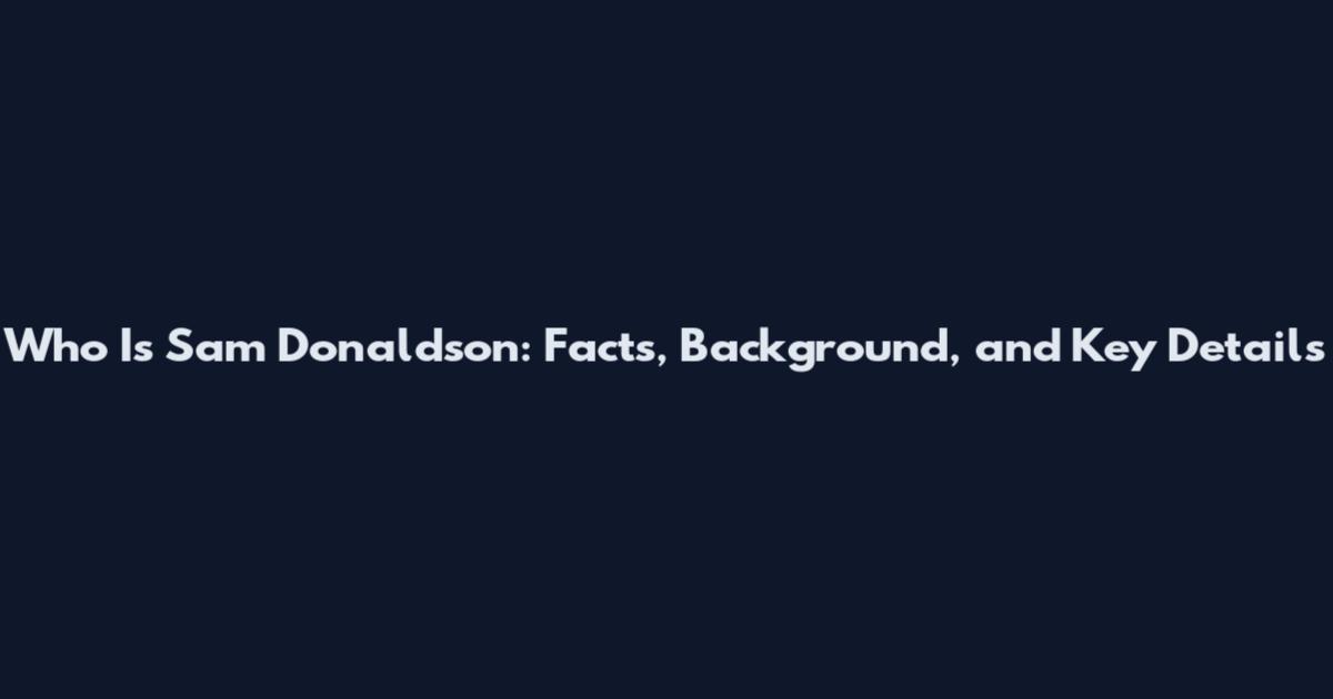 Who Is Sam Donaldson: Facts, Background, and Key Details