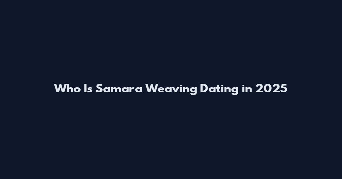 Who Is Samara Weaving Dating in 2025