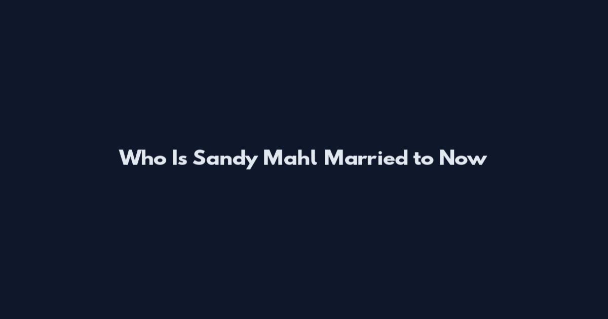 Who Is Sandy Mahl Married to Now