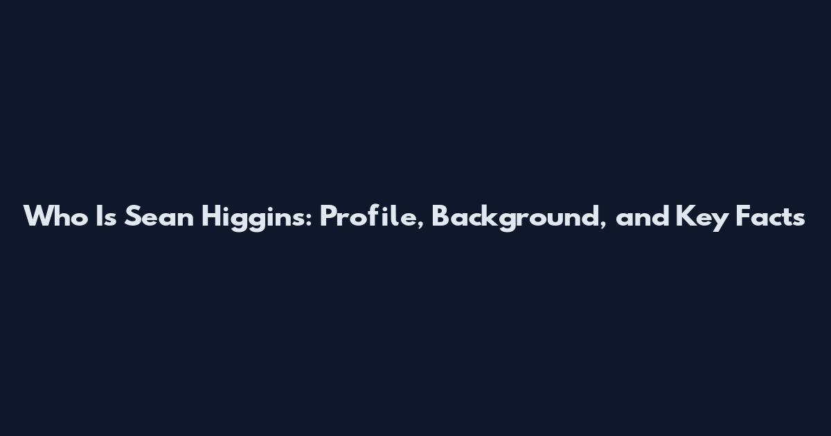 Who Is Sean Higgins: Profile, Background, and Key Facts