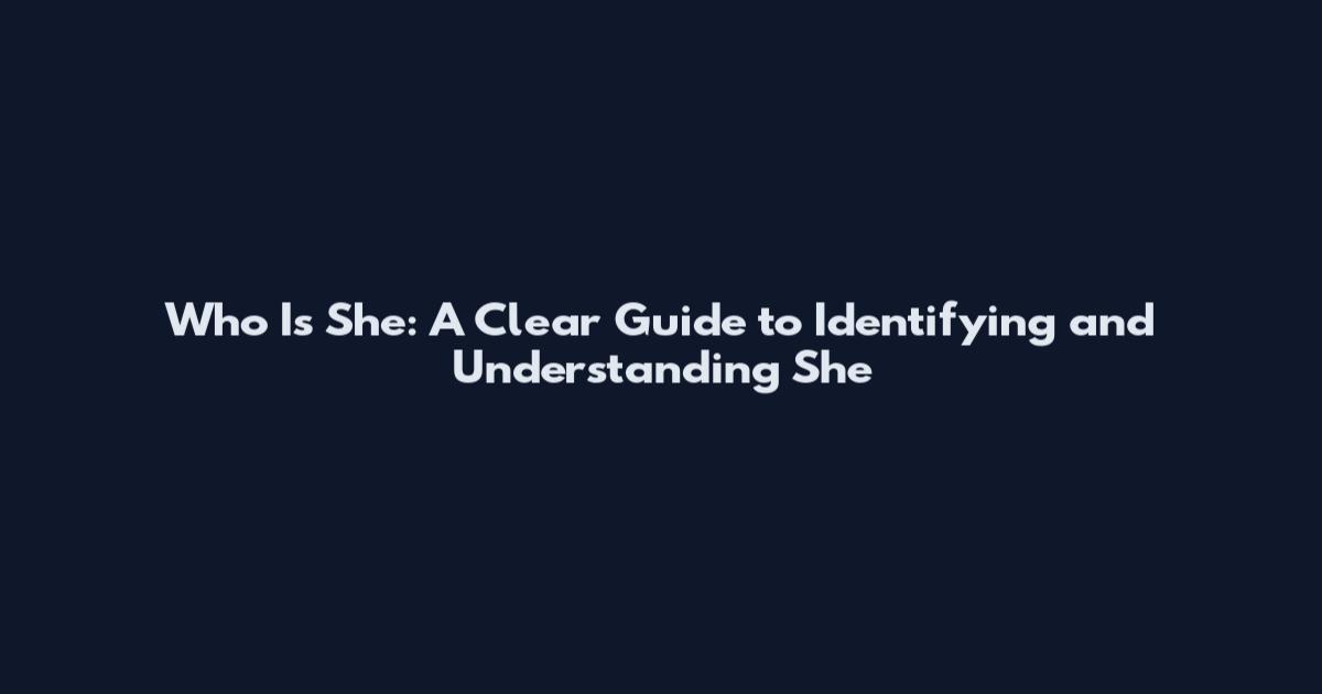Who Is She: A Clear Guide to Identifying and Understanding 'She'