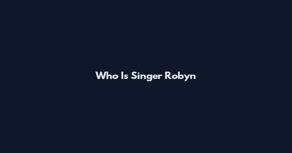 Who Is Singer Robyn