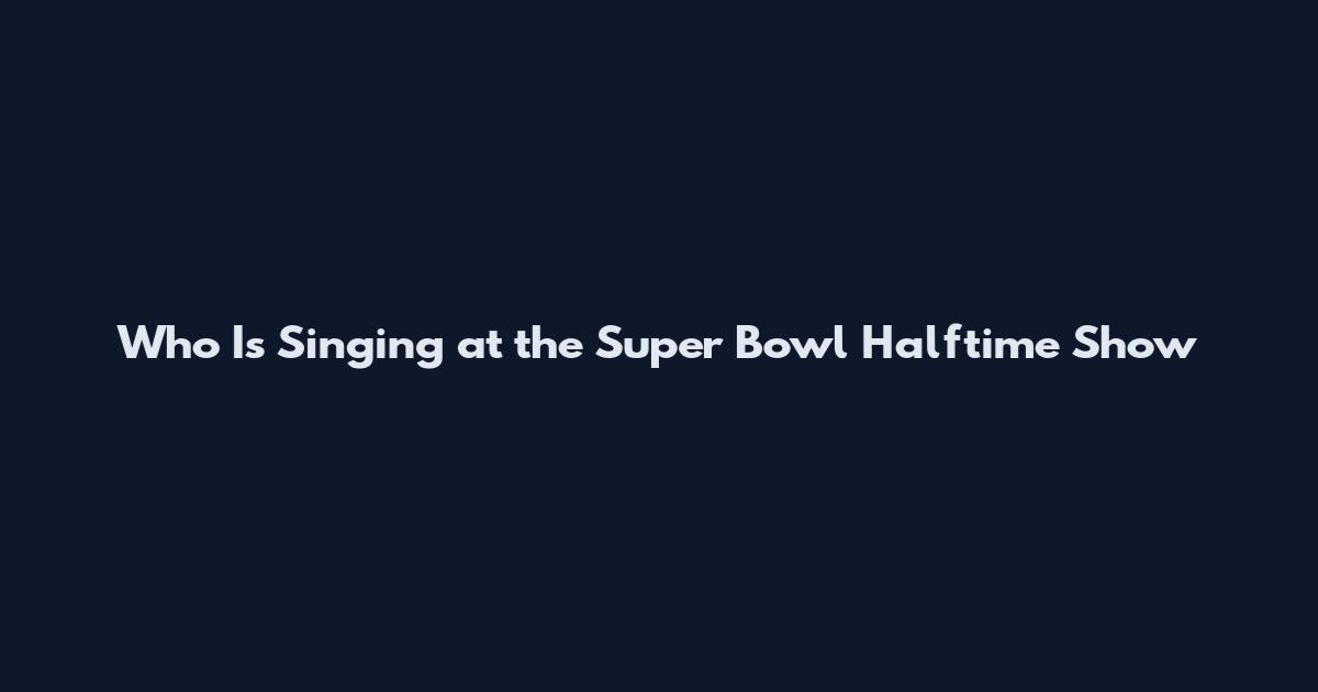 Who Is Singing at the Super Bowl Halftime Show