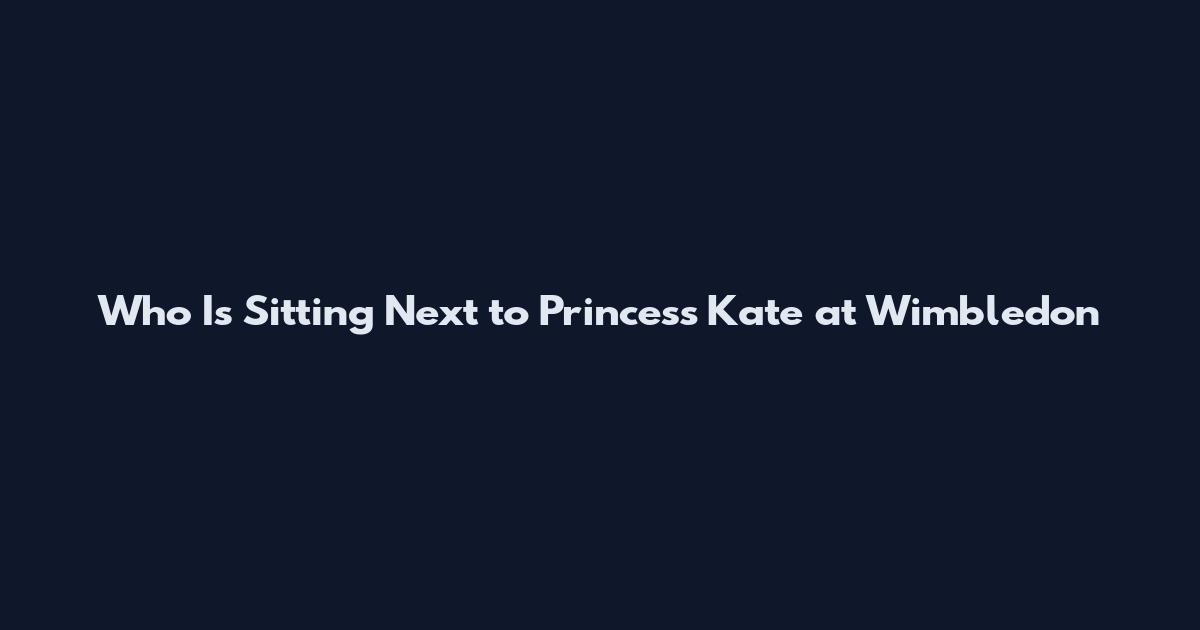 Who Is Sitting Next to Princess Kate at Wimbledon