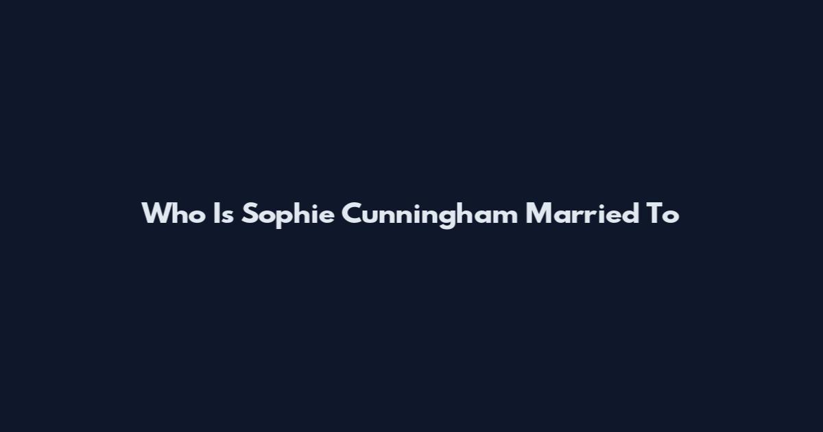 Who Is Sophie Cunningham Married To