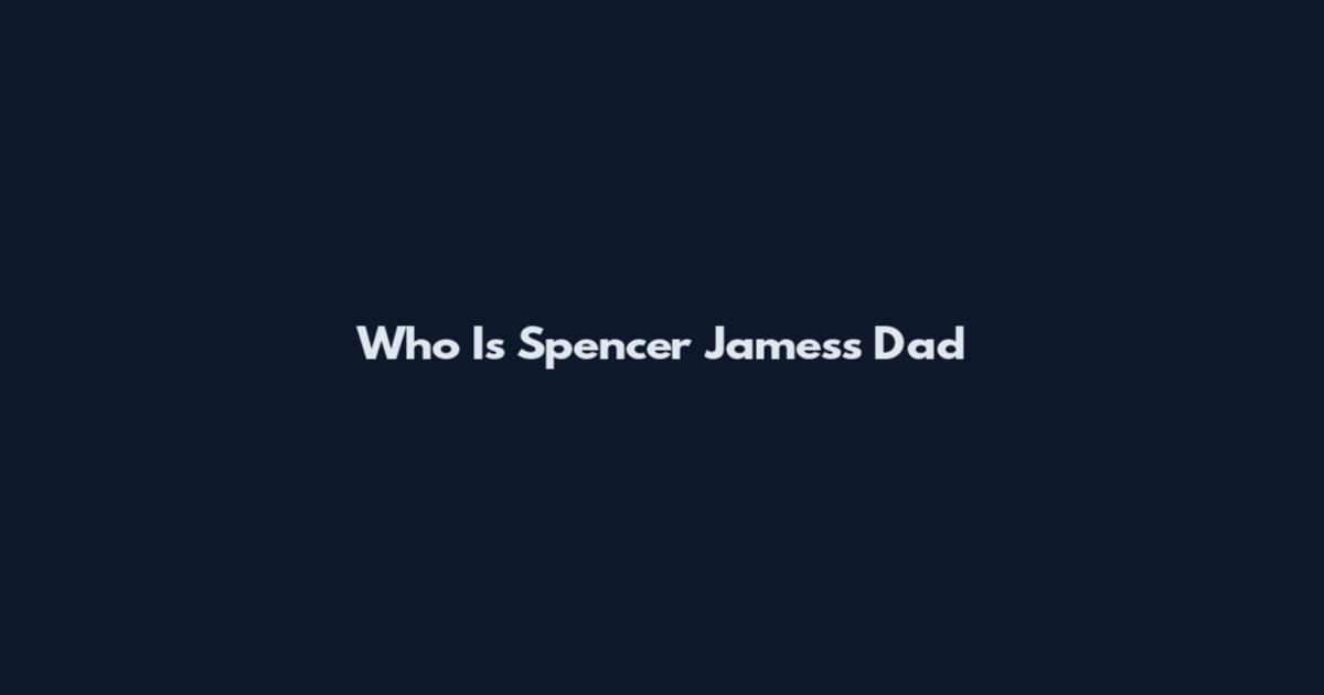 Who Is Spencer James's Dad