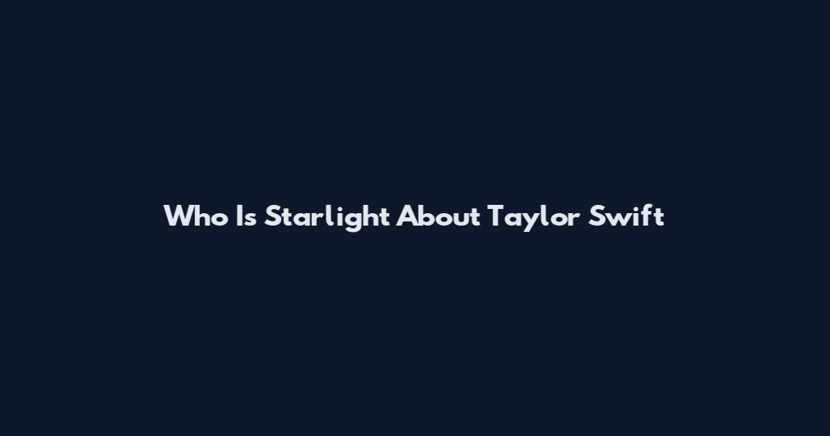 Who Is Starlight About Taylor Swift