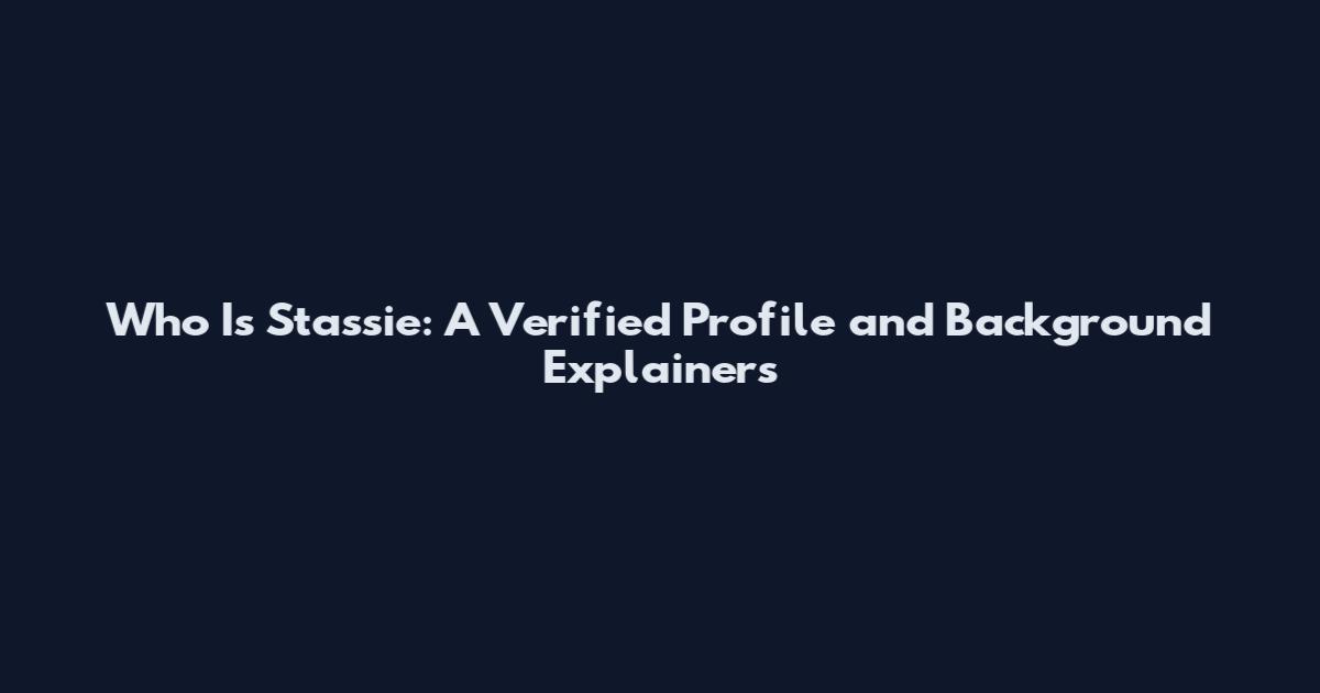 Who Is Stassie: A Verified Profile and Background Explainers