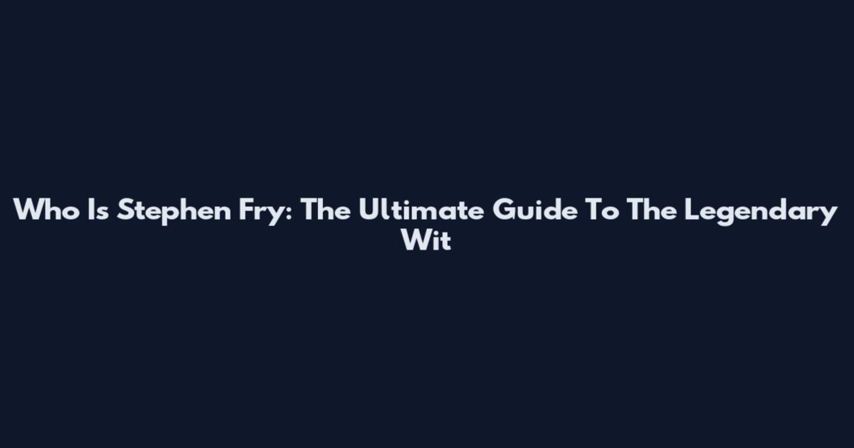Who Is Stephen Fry: The Ultimate Guide To The Legendary Wit