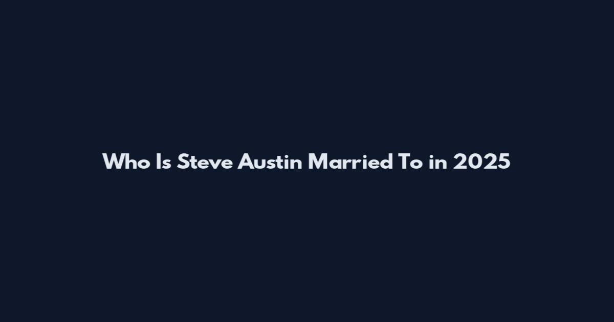 Who Is Steve Austin Married To in 2025