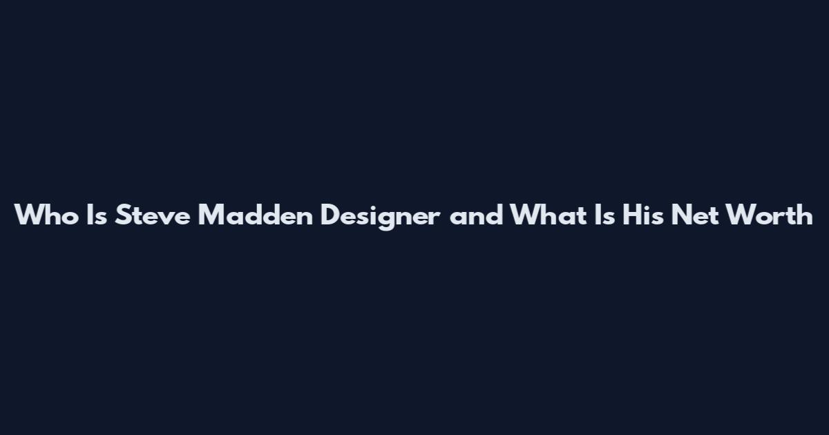 Who Is Steve Madden Designer and What Is His Net Worth