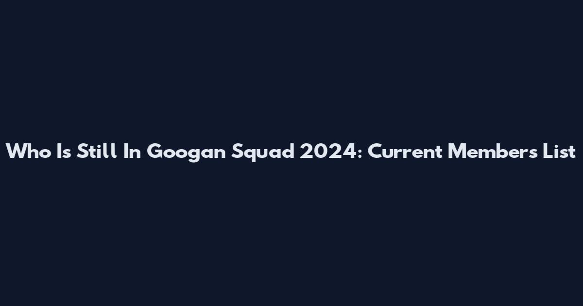 Who Is Still In Googan Squad 2024: Current Members List