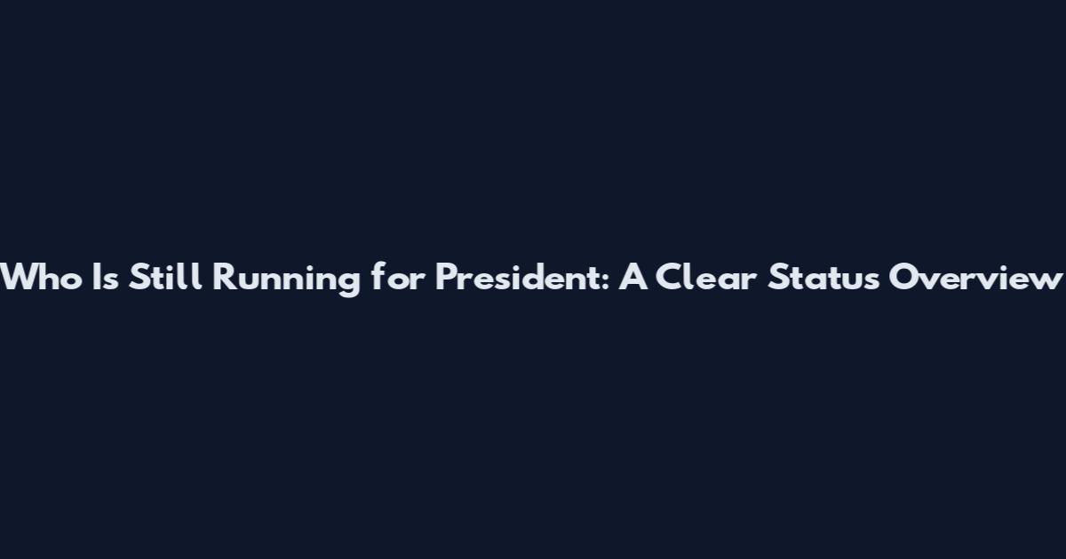 Who Is Still Running for President: A Clear Status Overview