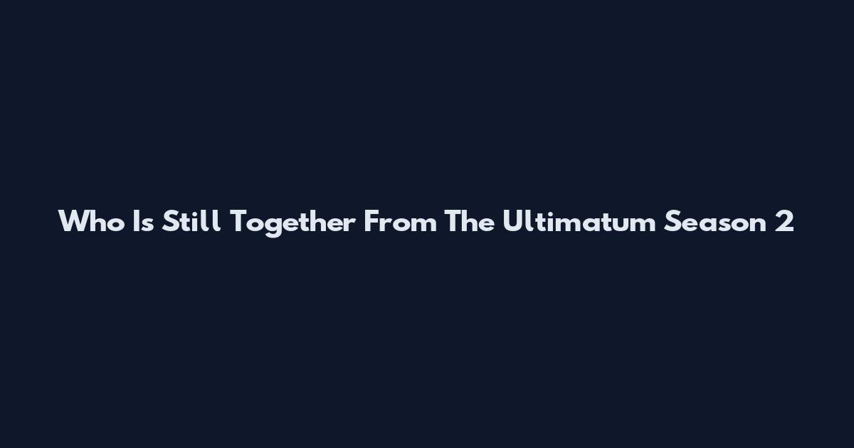 Who Is Still Together From The Ultimatum Season 2