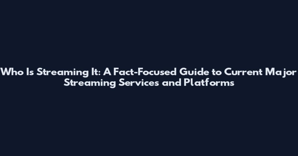 Who Is Streaming It: A Fact-Focused Guide to Current Major Streaming Services and Platforms