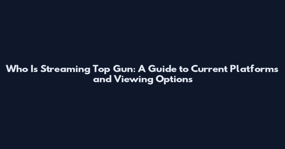 Who Is Streaming Top Gun: A Guide to Current Platforms and Viewing Options
