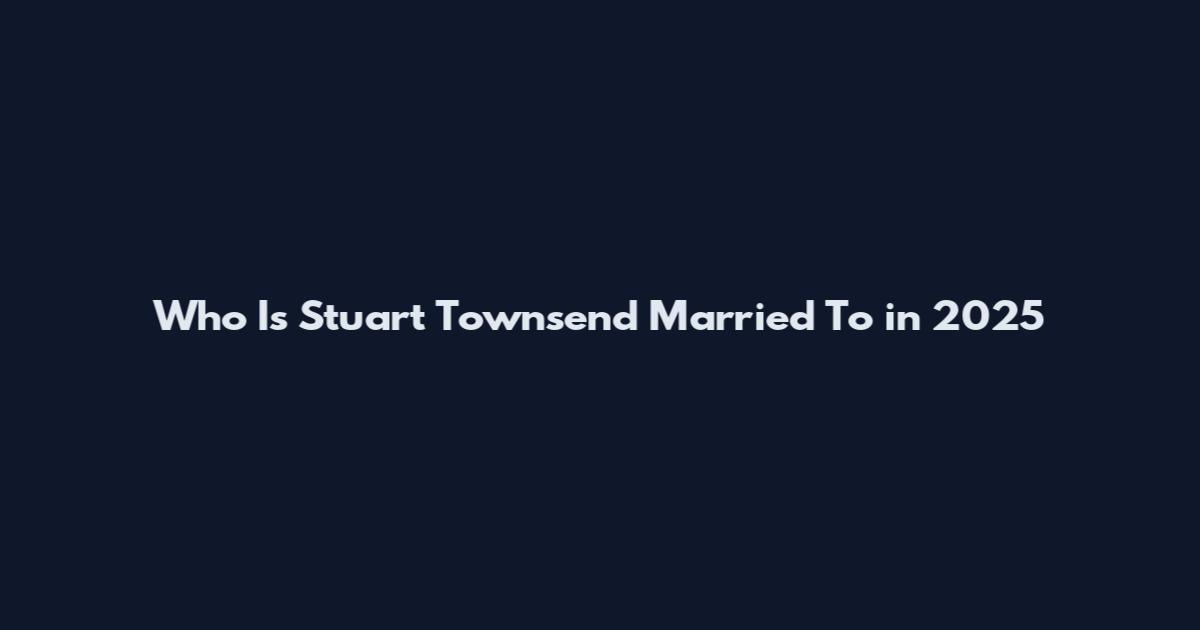 Who Is Stuart Townsend Married To in 2025