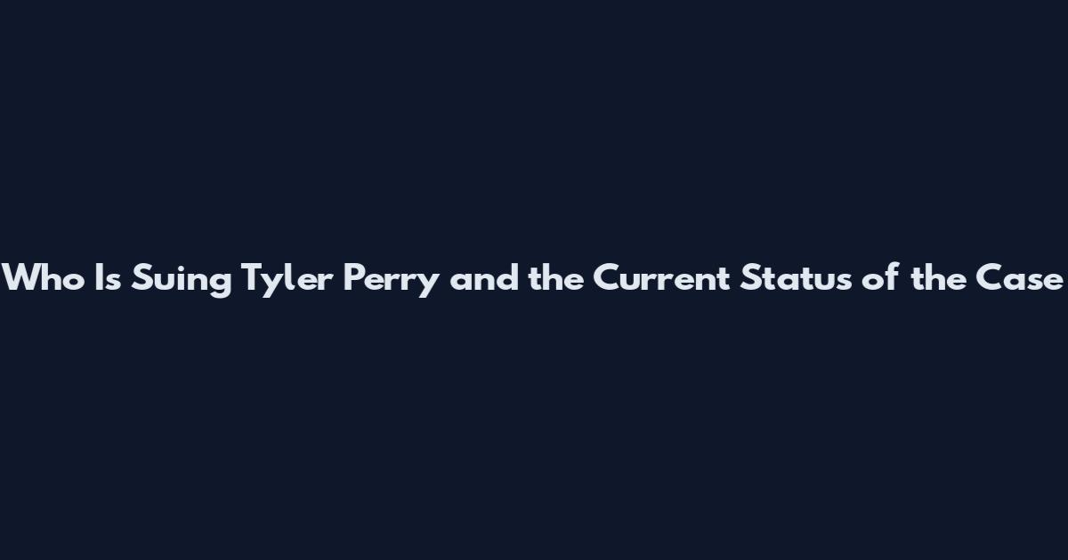Who Is Suing Tyler Perry and the Current Status of the Case