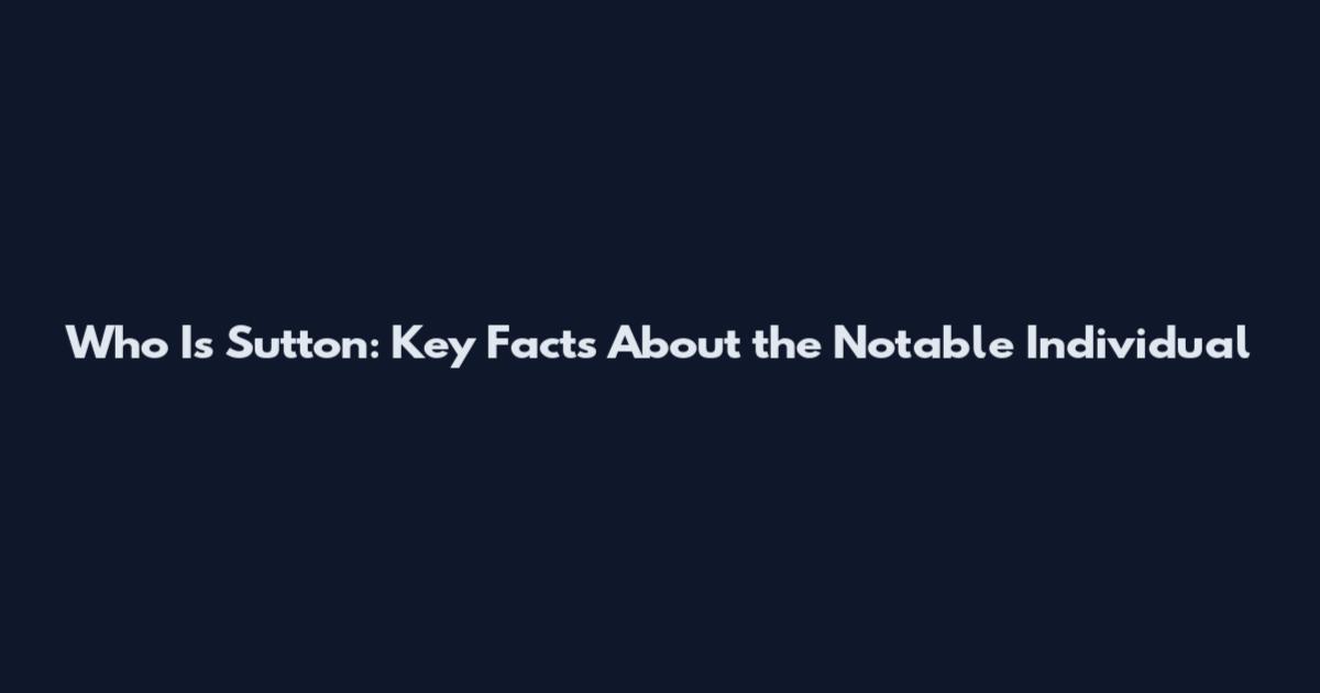 Who Is Sutton: Key Facts About the Notable Individual