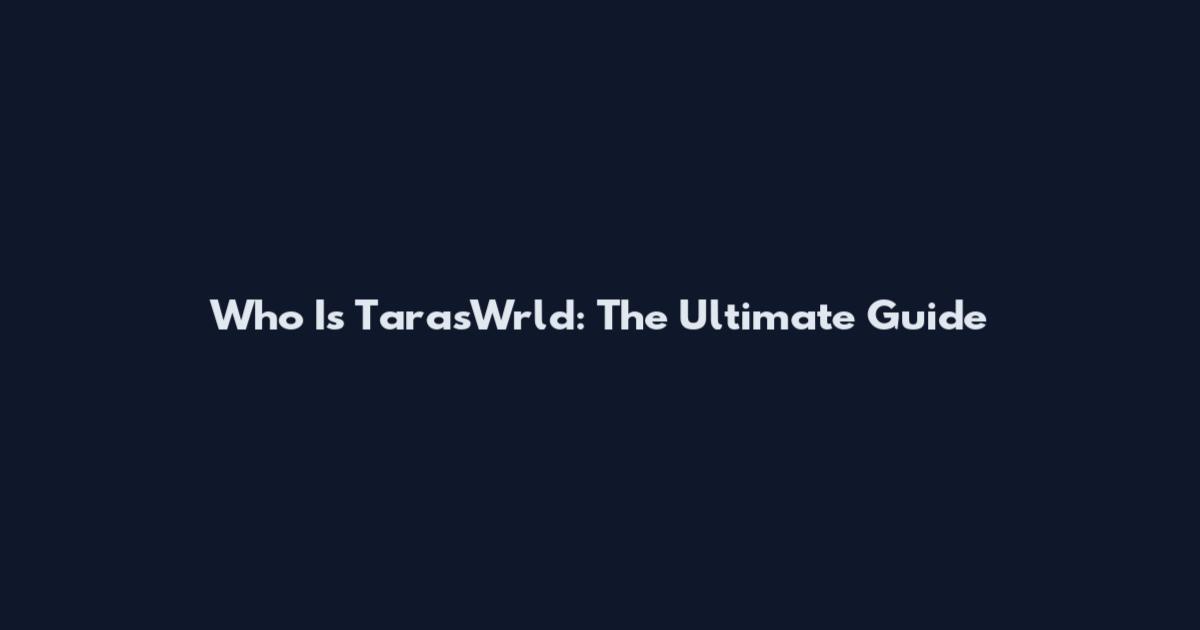 Who Is TarasWrld: The Ultimate Guide