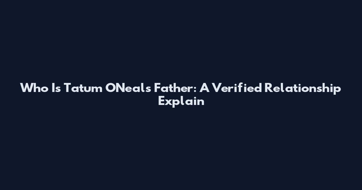 Who Is Tatum O'Neal's Father: A Verified Relationship Explain