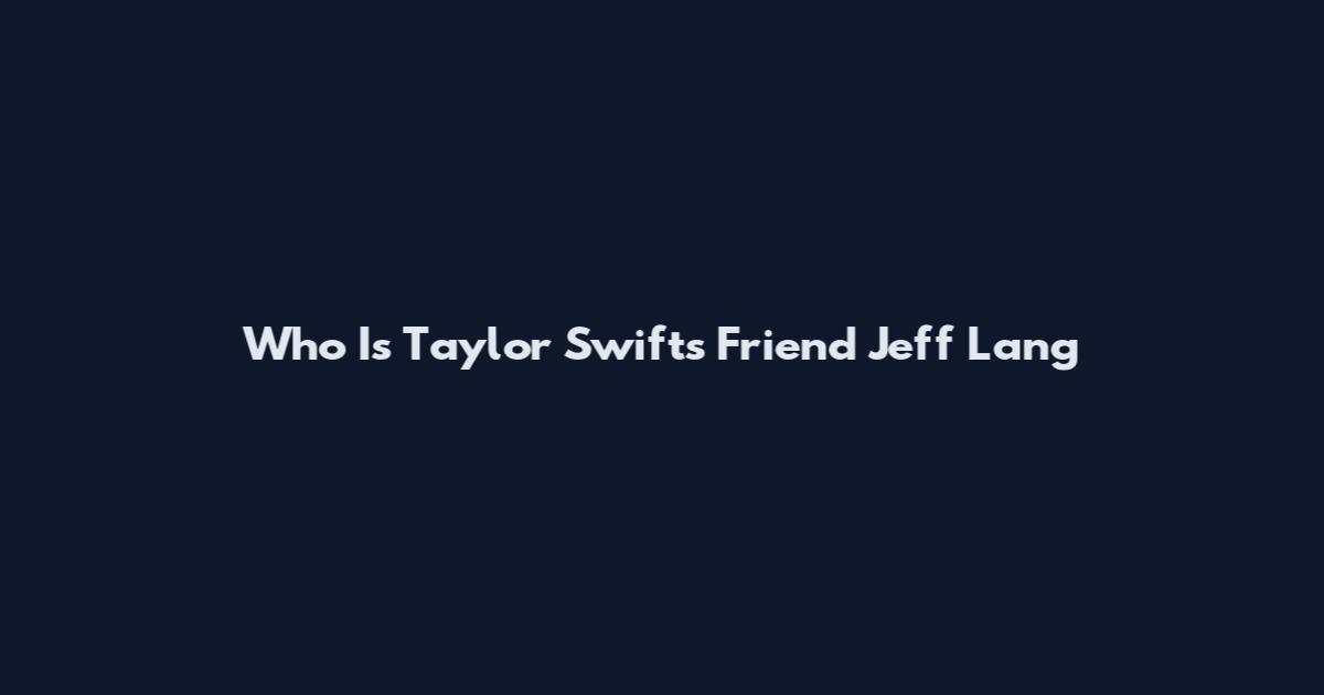 Who Is Taylor Swift's Friend Jeff Lang