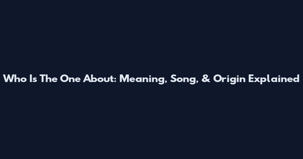 Who Is The One About: Meaning, Song, & Origin Explained